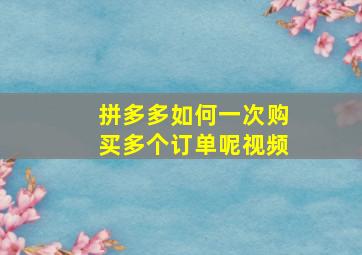 拼多多如何一次购买多个订单呢视频