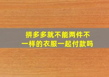 拼多多就不能两件不一样的衣服一起付款吗