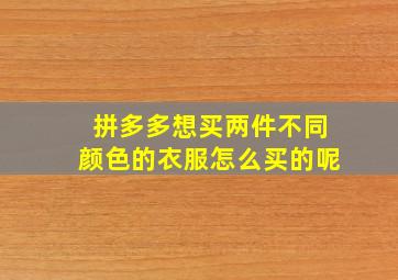 拼多多想买两件不同颜色的衣服怎么买的呢