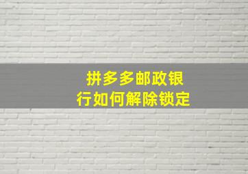 拼多多邮政银行如何解除锁定