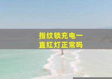 指纹锁充电一直红灯正常吗