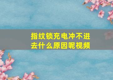 指纹锁充电冲不进去什么原因呢视频