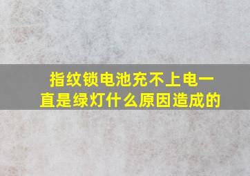 指纹锁电池充不上电一直是绿灯什么原因造成的