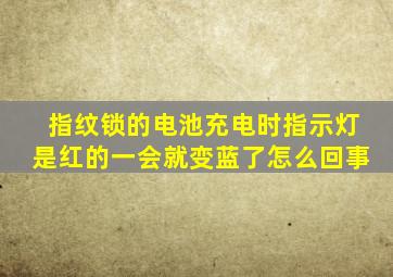 指纹锁的电池充电时指示灯是红的一会就变蓝了怎么回事