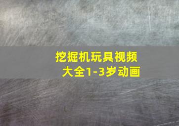 挖掘机玩具视频大全1-3岁动画