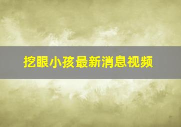 挖眼小孩最新消息视频