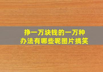 挣一万块钱的一万种办法有哪些呢图片搞笑