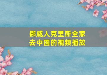 挪威人克里斯全家去中国的视频播放