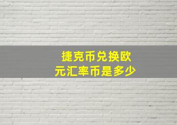 捷克币兑换欧元汇率币是多少