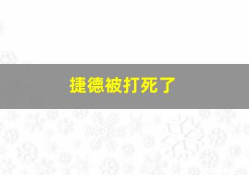 捷德被打死了