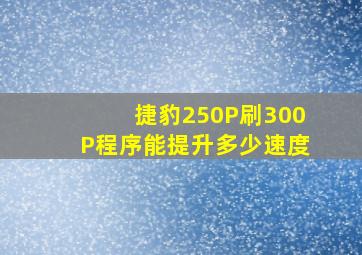 捷豹250P刷300P程序能提升多少速度