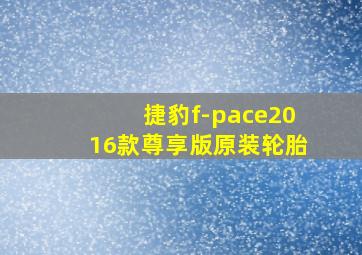 捷豹f-pace2016款尊享版原装轮胎