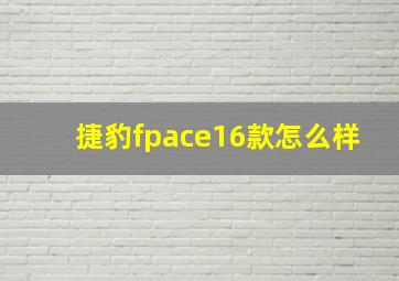 捷豹fpace16款怎么样