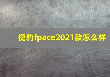 捷豹fpace2021款怎么样