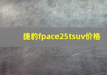 捷豹fpace25tsuv价格