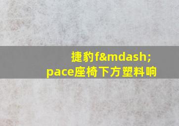 捷豹f—pace座椅下方塑料响