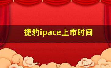 捷豹ipace上市时间