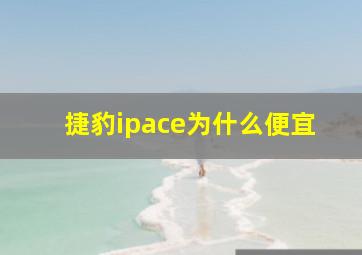 捷豹ipace为什么便宜