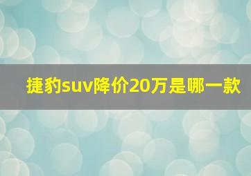 捷豹suv降价20万是哪一款