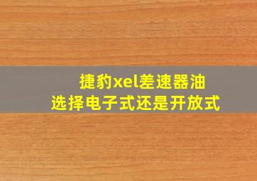 捷豹xel差速器油选择电子式还是开放式