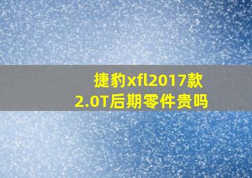 捷豹xfl2017款2.0T后期零件贵吗