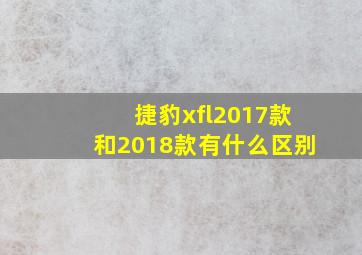 捷豹xfl2017款和2018款有什么区别