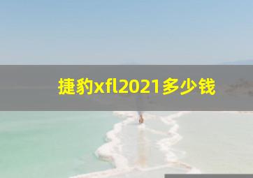 捷豹xfl2021多少钱