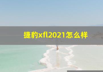 捷豹xfl2021怎么样