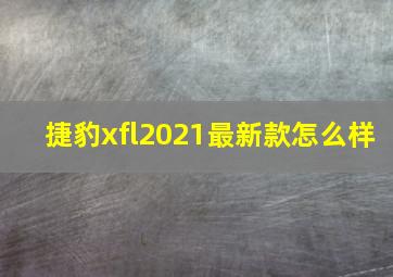 捷豹xfl2021最新款怎么样