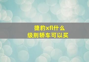 捷豹xfl什么级别轿车可以买