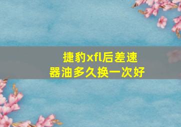 捷豹xfl后差速器油多久换一次好