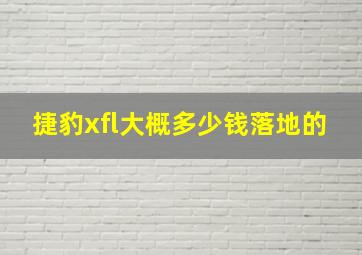 捷豹xfl大概多少钱落地的