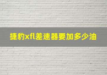 捷豹xfl差速器要加多少油