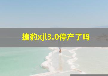 捷豹xjl3.0停产了吗