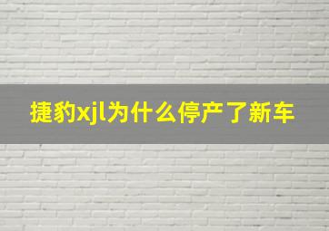 捷豹xjl为什么停产了新车