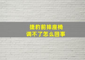 捷豹前排座椅调不了怎么回事