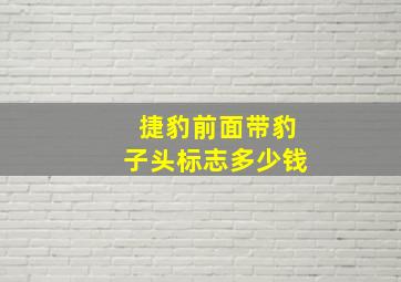 捷豹前面带豹子头标志多少钱