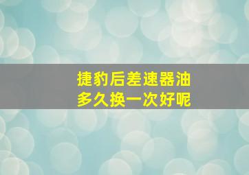 捷豹后差速器油多久换一次好呢