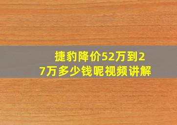 捷豹降价52万到27万多少钱呢视频讲解