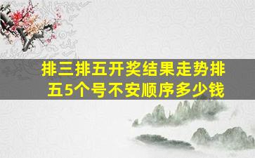 排三排五开奖结果走势排五5个号不安顺序多少钱