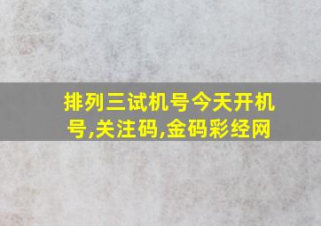 排列三试机号今天开机号,关注码,金码彩经网