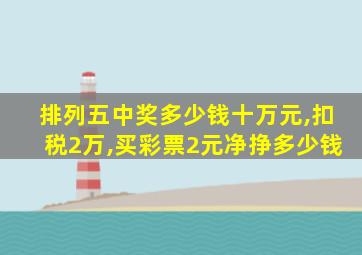 排列五中奖多少钱十万元,扣税2万,买彩票2元净挣多少钱