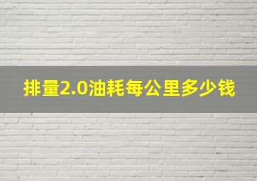 排量2.0油耗每公里多少钱