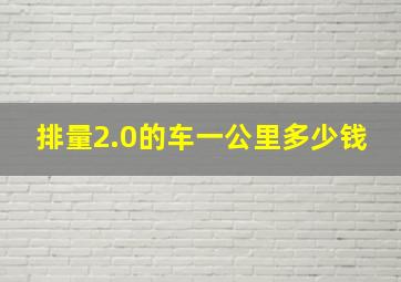 排量2.0的车一公里多少钱