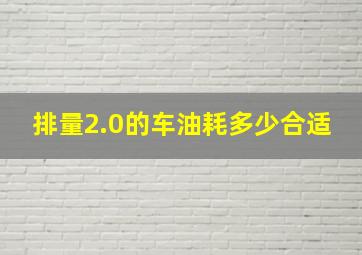 排量2.0的车油耗多少合适