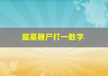 掘墓鞭尸打一数字