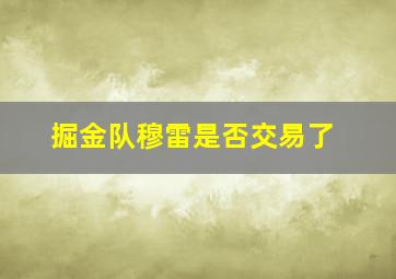 掘金队穆雷是否交易了