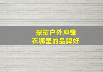 探拓户外冲锋衣哪里的品牌好