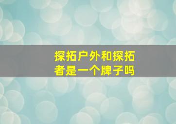 探拓户外和探拓者是一个牌子吗