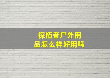 探拓者户外用品怎么样好用吗